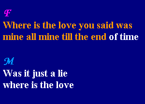 Where is the love you said was
mine all mine till the end of time

EM
W as it just a lie
Where is the love