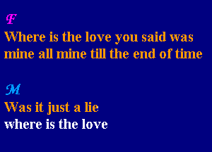 Where is the love you said was
mine all mine till the end of time

EM
W as it just a lie
Where is the love