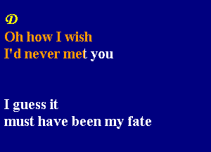 0)
0h hoxxr I wish
I'd never met you

I guess it
must have been my fate