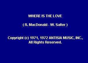 WERE IS THE LOVE

(R. MacDonald - W. Satter )

Copyright (c) 1971, 1972 ANTISIA MUSIC, INC.,
All Rights Reserved.