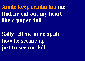 Annie keep reminding me
that he cut out my heart
like a paper (1011

Sally tell me once again
how he set me up
just to see me fall