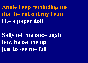 Annie keep reminding me
that he cut out my heart
like a paper (1011

Sally tell me once again
how he set me up
just to see me fall