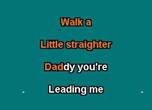 Walk a

Little straighter

Daddy you're

Leading me