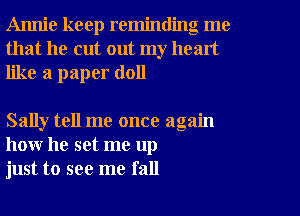 Annie keep reminding me
that he cut out my heart
like a paper (1011

Sally tell me once again
how he set me up
just to see me fall