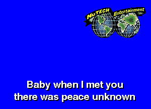 Baby when I met you
there was peace unknown