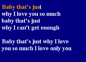 Baby that's just
why I love you so much

baby that's just
why I can't get enough

Baby that's just Why I love
you so much I love only you