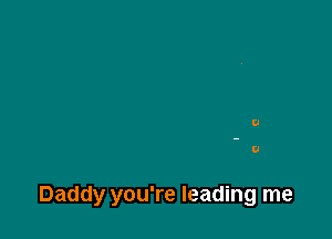 Daddy you're leading me