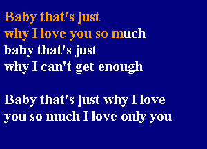 Baby that's just
why I love you so much

baby that's just
why I can't get enough

Baby that's just Why I love
you so much I love only you