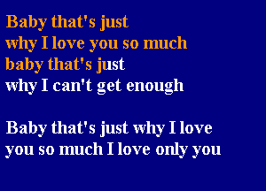 Baby that's just
why I love you so much

baby that's just
why I can't get enough

Baby that's just Why I love
you so much I love only you