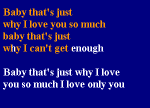 Baby that's just
why I love you so much

baby that's just
why I can't get enough

Baby that's just Why I love
you so much I love only you