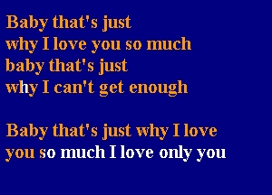 Baby that's just
why I love you so much

baby that's just
why I can't get enough

Baby that's just Why I love
you so much I love only you