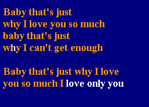 Baby that's just
why I love you so much

baby that's just
why I can't get enough

Baby that's just Why I love
you so much I love only you