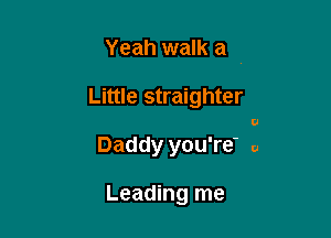 Yeah walk a

Little straighter

U

Daddy you're' a

Leading me