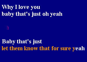 Why I love you
baby that's just 011 yeah

Baby that's just
let them know that for sure yeah