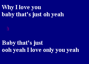 Why I love you
baby that's just 011 yeah

Baby that's just
ooh yeah I love only you yeah