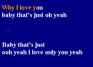 Why I love you
baby that's just 011 yeah

Baby that's just
ooh yeah I love only you yeah