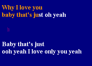 Why I love you
baby that's just 011 yeah

Baby that's just
ooh yeah I love only you yeah