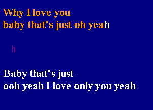 Why I love you
baby that's just 011 yeah

Baby that's just
ooh yeah I love only you yeah