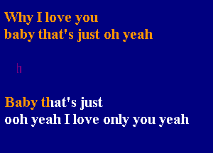 Why I love you
baby that's just 011 yeah

Baby that's just
ooh yeah I love only you yeah