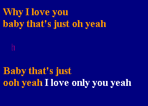 Why I love you
baby that's just 011 yeah

Baby that's just
ooh yeah I love only you yeah