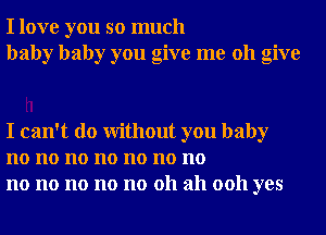 I love you so much
baby baby you give me 011 give

I can't do Without you baby
no no no no no no no
no no no no no 011 ah 0011 yes