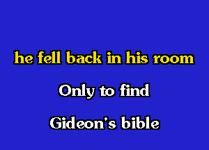 he fell back in his room

Only to find

Gideon's bible