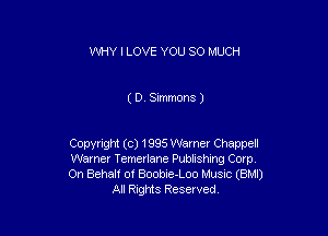 WHY I LOVE YOU SO MUCH

( 0. Simmons )

Copyright (c) 1995 Warner Chappell

Warner Temerlane Publishing Corp.

On Behalf of Boobie-Loo Music (BMI)
All Rights Reserved