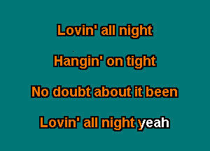 Lovin' all night
Hangin' on tight

No doubt about it been

Lovin' all night yeah