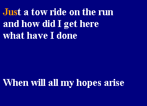 Just a tow ride on the nm
and how did I get here
what have I done

When will all my hopes arise