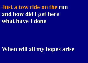 Just a tow ride on the nm
and how did I get here
what have I done

When will all my hopes arise