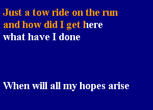 Just a tow ride on the nm
and how did I get here
what have I done

When will all my hopes arise