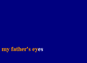 my father's eyes