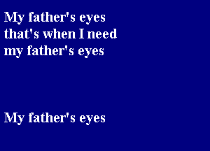 My father's eyes
that's when I need
my father's eyes

My father's eyes