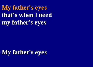 My father's eyes
that's when I need
my father's eyes

My father's eyes