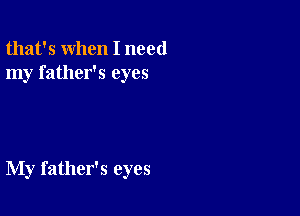 that's when I need
my father's eyes

My father's eyes