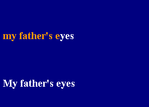 my father's eyes

My father's eyes