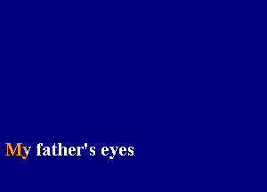 My father's eyes