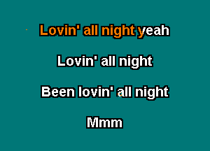 Lovin' all night yeah

Lovin' all night

Been Iovin' all night

Mmm