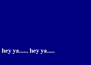 hey ya ...... hey ya .....