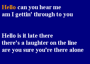 Hello can you hear me
am I gettin' through to you

Hello is it late there
there's a laughter on the line
are you sure you're there alone