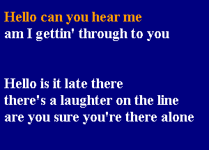 Hello can you hear me
am I gettin' through to you

Hello is it late there
there's a laughter on the line
are you sure you're there alone