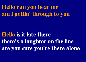 Hello can you hear me
am I gettin' through to you

Hello is it late there
there's a laughter on the line
are you sure you're there alone