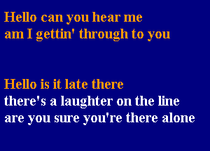 Hello can you hear me
am I gettin' through to you

Hello is it late there
there's a laughter on the line
are you sure you're there alone