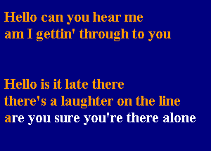 Hello can you hear me
am I gettin' through to you

Hello is it late there
there's a laughter on the line
are you sure you're there alone