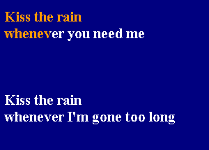 Kiss the rain
whenever you need me

Kiss the rain
whenever I'm gone too long