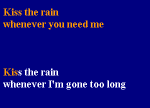 Kiss the rain
whenever you need me

Kiss the rain
whenever I'm gone too long