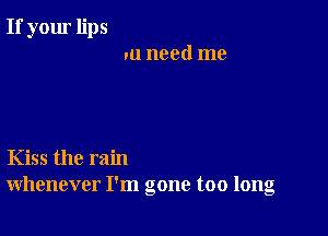 If your lips
.u need me

Kiss the rain
whenever I'm gone too long