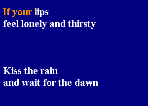 If your lips
feel lonely and thirsty

Kiss the rain
and wait for the (lawn