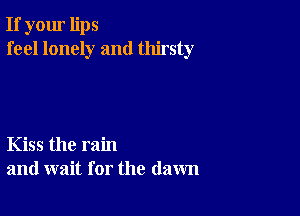 If your lips
feel lonely and thirsty

Kiss the rain
and wait for the (lawn