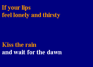 If your lips
feel lonely and thirsty

Kiss the rain
and wait for the (lawn